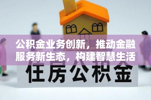 郁南公积金业务创新，推动金融服务新生态，构建智慧生活新未来