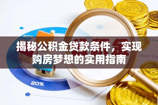 郁南揭秘公积金贷款条件，实现购房梦想的实用指南