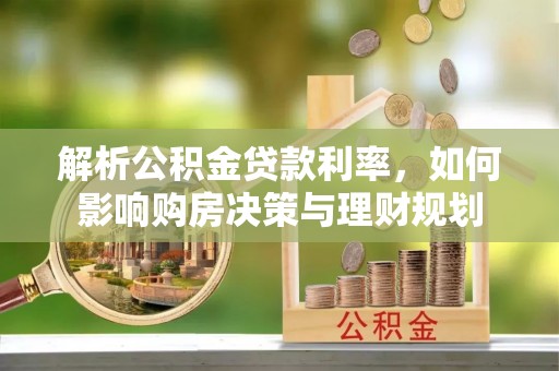 郁南解析公积金贷款利率，如何影响购房决策与理财规划