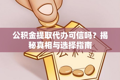 郁南公积金提取代办可信吗？揭秘真相与选择指南