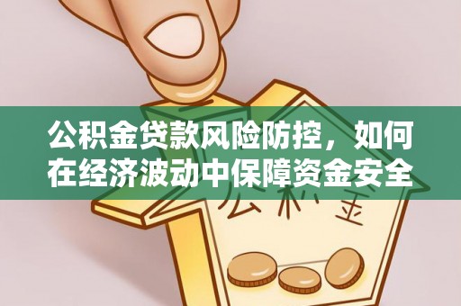 郁南公积金贷款风险防控，如何在经济波动中保障资金安全