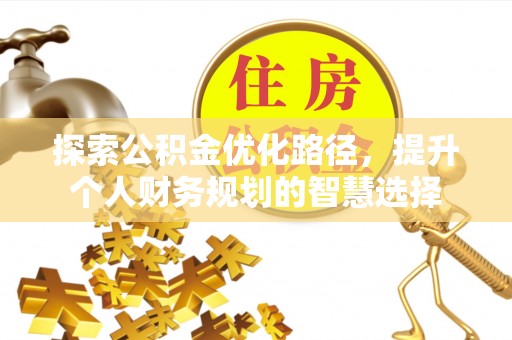 郁南探索公积金优化路径，提升个人财务规划的智慧选择