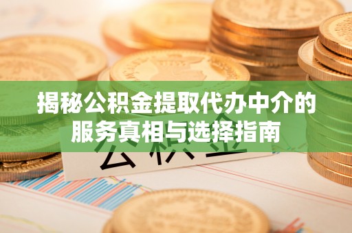 郁南揭秘公积金提取代办中介的服务真相与选择指南