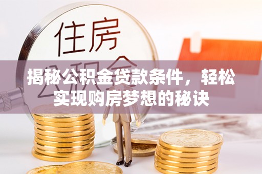 郁南揭秘公积金贷款条件，轻松实现购房梦想的秘诀