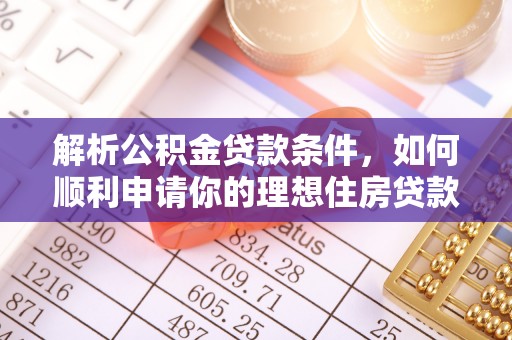 郁南解析公积金贷款条件，如何顺利申请你的理想住房贷款