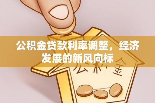 郁南公积金贷款利率调整，经济发展的新风向标