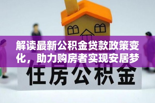 郁南解读最新公积金贷款政策变化，助力购房者实现安居梦想