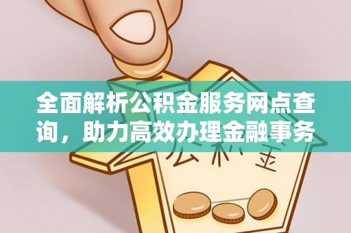 郁南全面解析公积金服务网点查询，助力高效办理金融事务