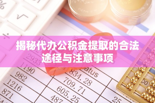 郁南揭秘代办公积金提取的合法途径与注意事项