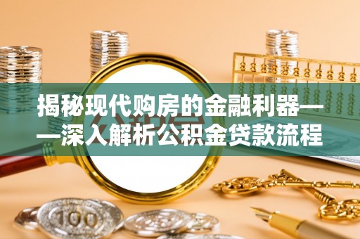 郁南揭秘现代购房的金融利器——深入解析公积金贷款流程