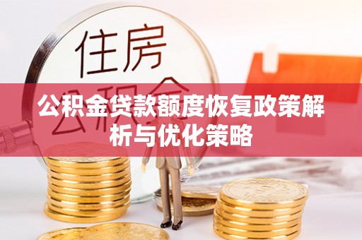郁南公积金贷款额度恢复政策解析与优化策略