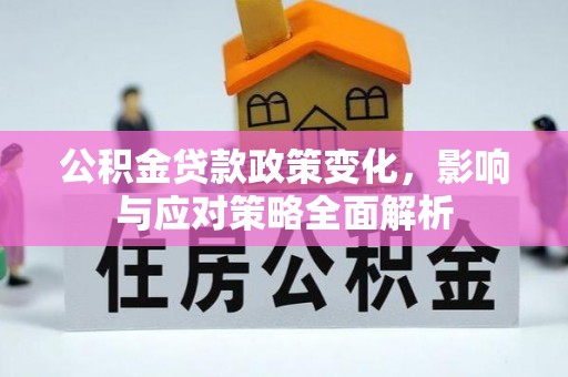 郁南公积金贷款政策变化，影响与应对策略全面解析