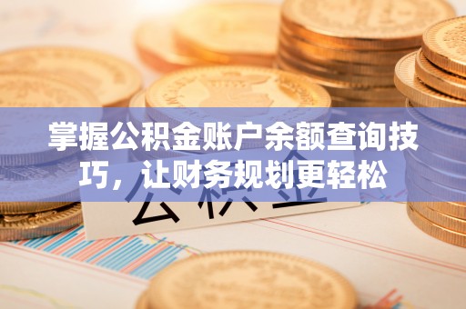 郁南掌握公积金账户余额查询技巧，让财务规划更轻松