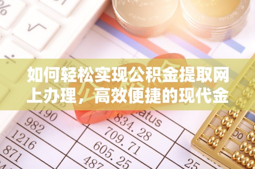 郁南如何轻松实现公积金提取网上办理，高效便捷的现代金融服务