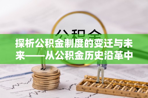 郁南探析公积金制度的变迁与未来——从公积金历史沿革中读懂社会福利发展
