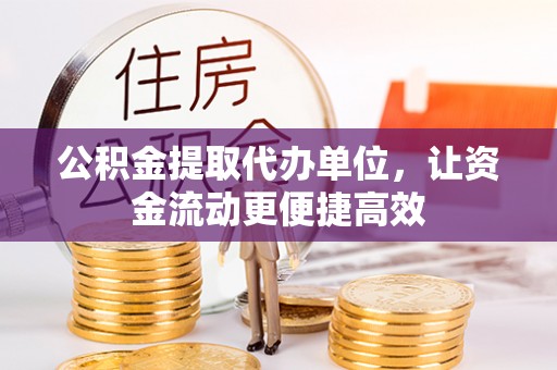 郁南公积金提取代办单位，让资金流动更便捷高效