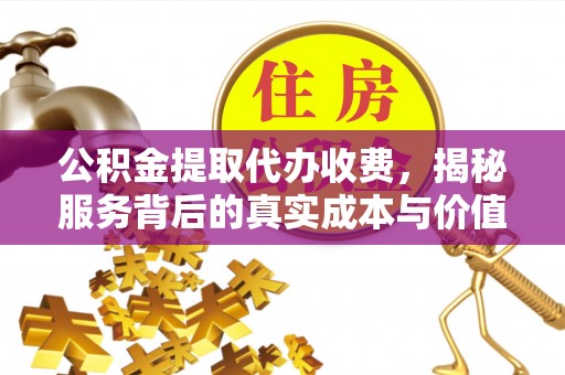 郁南公积金提取代办收费，揭秘服务背后的真实成本与价值