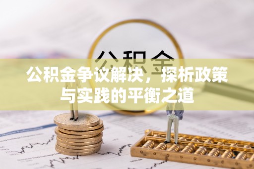 郁南公积金争议解决，探析政策与实践的平衡之道