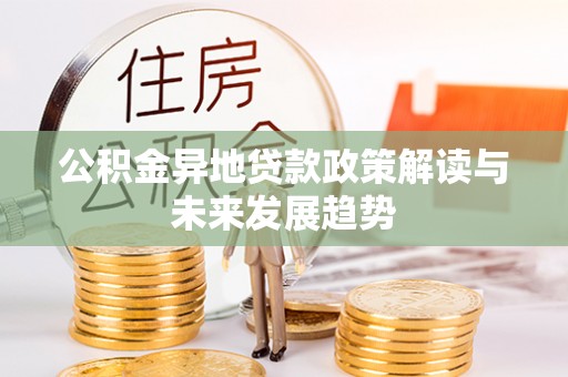 郁南公积金异地贷款政策解读与未来发展趋势