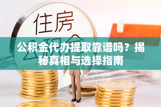 郁南公积金代办提取靠谱吗？揭秘真相与选择指南