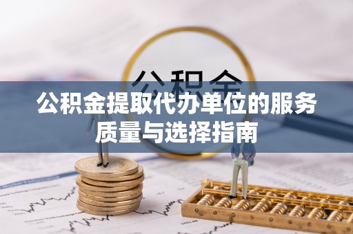 郁南公积金提取代办单位的服务质量与选择指南