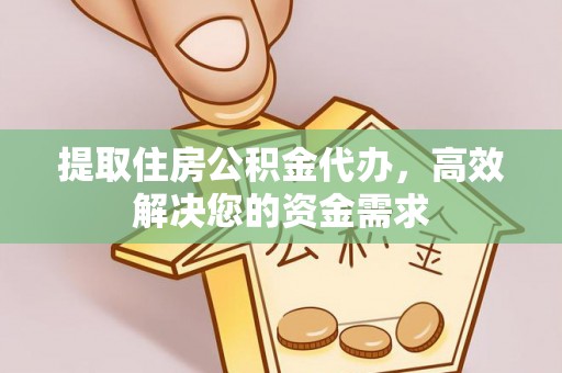郁南提取住房公积金代办，高效解决您的资金需求