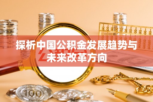 郁南探析中国公积金发展趋势与未来改革方向