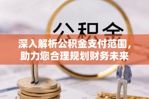 郁南深入解析公积金支付范围，助力您合理规划财务未来