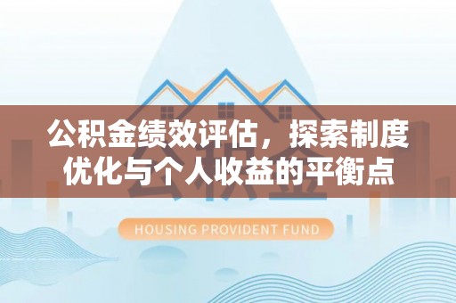 郁南公积金绩效评估，探索制度优化与个人收益的平衡点