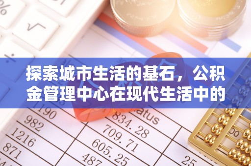 郁南探索城市生活的基石，公积金管理中心在现代生活中的重要角色