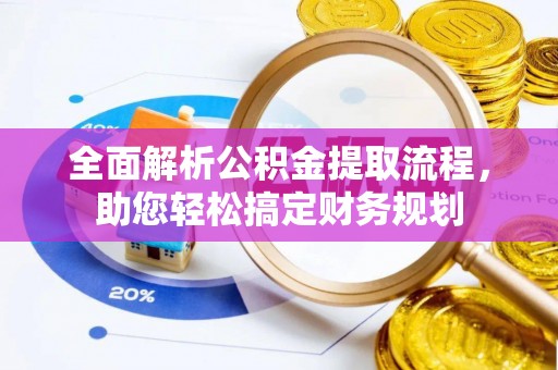郁南全面解析公积金提取流程，助您轻松搞定财务规划