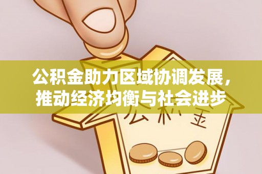 郁南公积金助力区域协调发展，推动经济均衡与社会进步