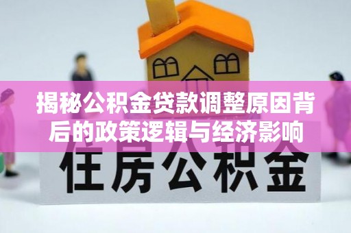 郁南揭秘公积金贷款调整原因背后的政策逻辑与经济影响