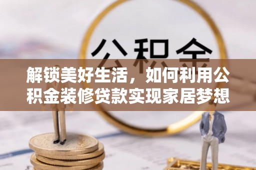 郁南解锁美好生活，如何利用公积金装修贷款实现家居梦想