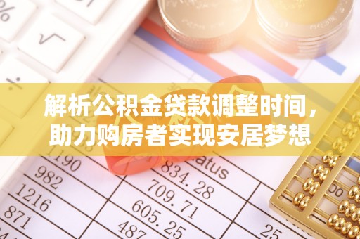 郁南解析公积金贷款调整时间，助力购房者实现安居梦想