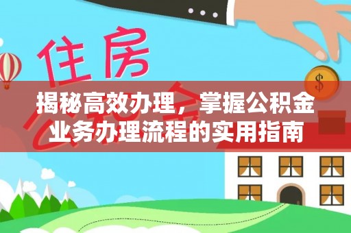 郁南揭秘高效办理，掌握公积金业务办理流程的实用指南