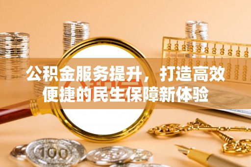 郁南公积金服务提升，打造高效便捷的民生保障新体验