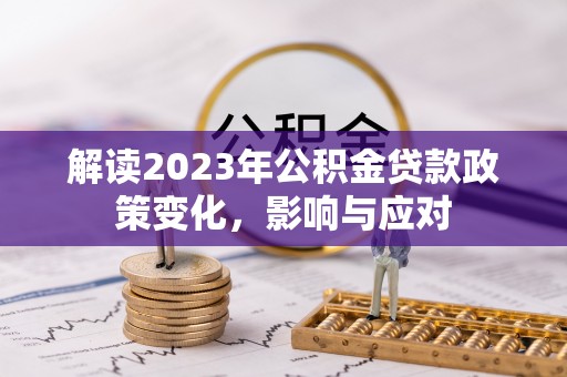 郁南解读2023年公积金贷款政策变化，影响与应对