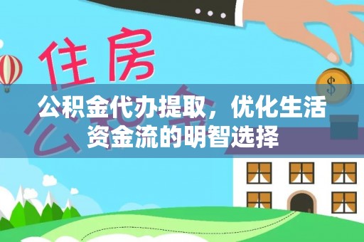 郁南公积金代办提取，优化生活资金流的明智选择