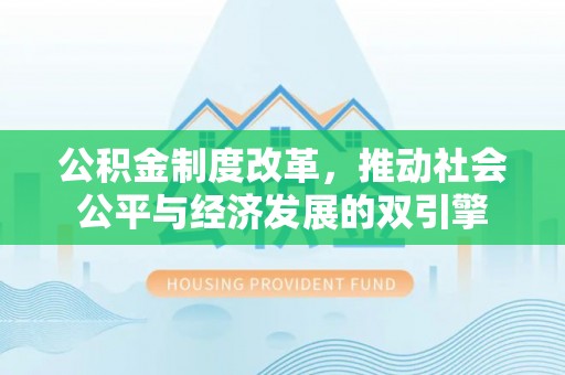 郁南公积金制度改革，推动社会公平与经济发展的双引擎