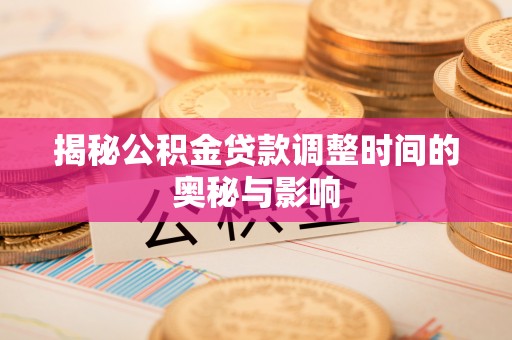 郁南揭秘公积金贷款调整时间的奥秘与影响