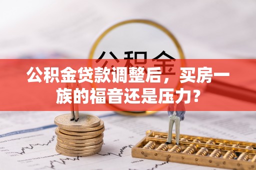 郁南公积金贷款调整后，买房一族的福音还是压力？