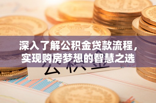 郁南深入了解公积金贷款流程，实现购房梦想的智慧之选
