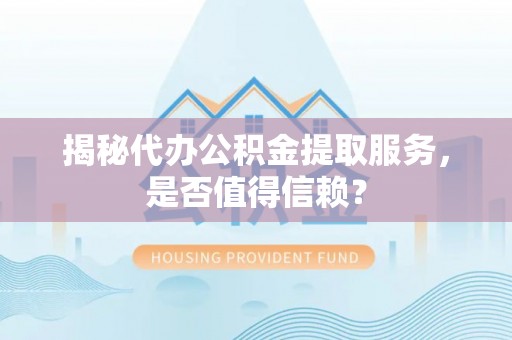 郁南揭秘代办公积金提取服务，是否值得信赖？