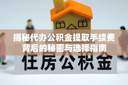 郁南揭秘代办公积金提取手续费背后的秘密与选择指南