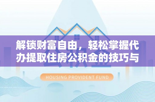 郁南解锁财富自由，轻松掌握代办提取住房公积金的技巧与攻略