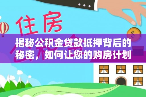 郁南揭秘公积金贷款抵押背后的秘密，如何让您的购房计划更轻松？