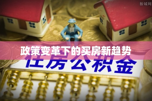 郁南政策变革下的买房新趋势