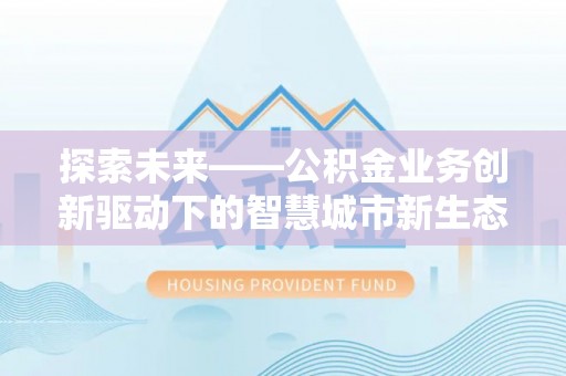 郁南探索未来——公积金业务创新驱动下的智慧城市新生态