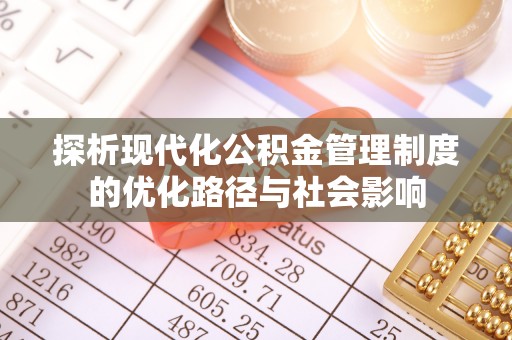 郁南探析现代化公积金管理制度的优化路径与社会影响